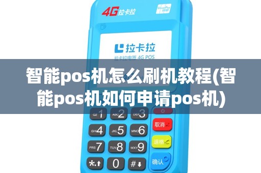 智能pos机怎么刷机教程(智能pos机如何申请pos机) 智能pos机怎么刷机教程(智能pos机如何申请pos机)
