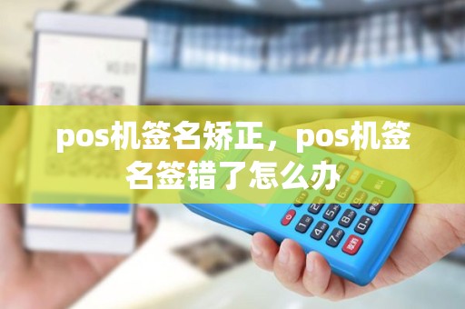 pos机签名矫正，pos机签名签错了怎么办