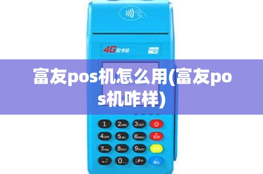富友pos机怎么用(富友pos机咋样)