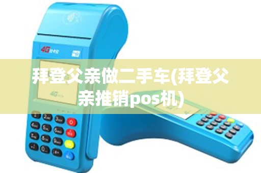 拜登父亲做二手车(拜登父亲推销pos机)