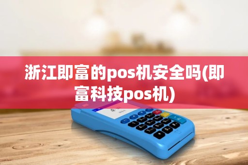 浙江即富的pos机安全吗(即富科技pos机) 浙江即富的pos机安全吗(即富科技pos机)