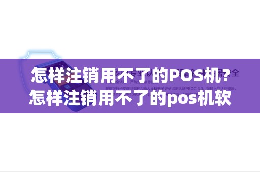 怎样注销用不了的POS机？怎样注销用不了的pos机软件