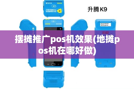 摆摊推广pos机效果(地摊pos机在哪好做) 摆摊推广pos机效果(地摊pos机在哪好做)