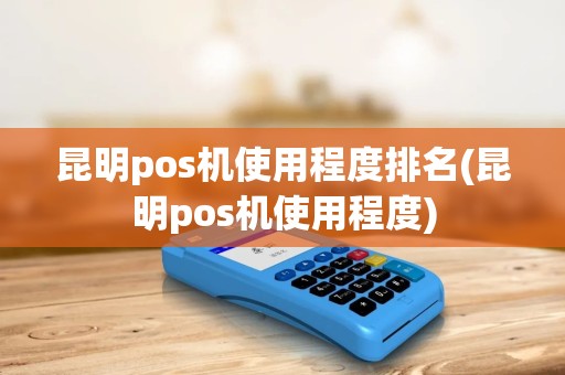 昆明pos机使用程度排名(昆明pos机使用程度)