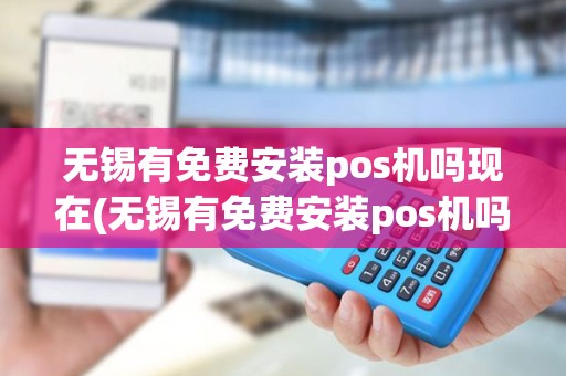 无锡有免费安装pos机吗现在(无锡有免费安装pos机吗)