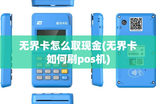 无界卡怎么取现金(无界卡如何刷pos机)