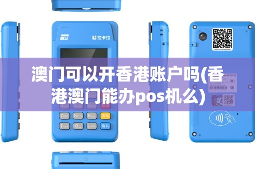 澳门可以开香港账户吗(香港澳门能办pos机么) 澳门可以开香港账户吗(香港澳门能办pos机么)