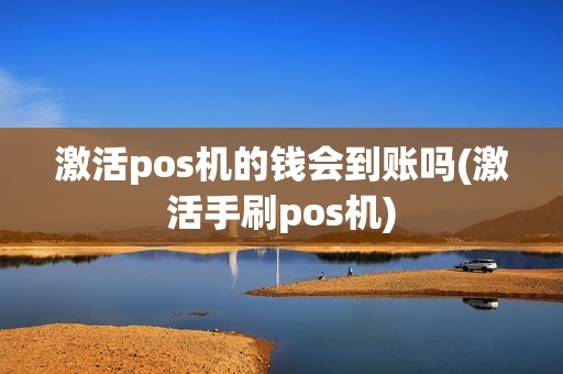 激活pos机的钱会到账吗(激活手刷pos机)
