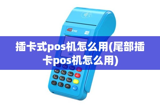 插卡式pos机怎么用(尾部插卡pos机怎么用)