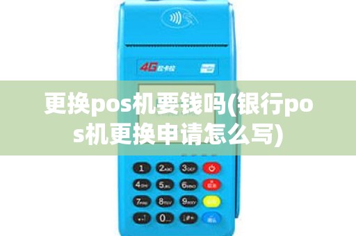 更换pos机要钱吗(银行pos机更换申请怎么写)