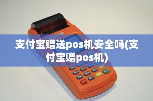 支付宝赠送pos机安全吗(支付宝赠pos机)