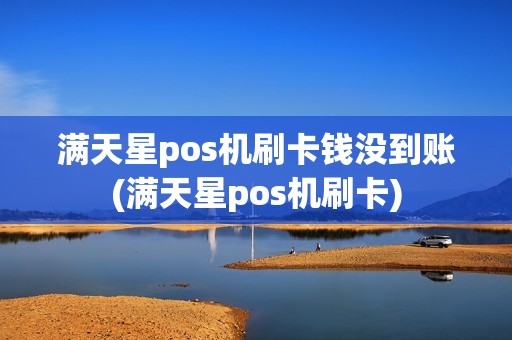 满天星pos机刷卡钱没到账(满天星pos机刷卡)