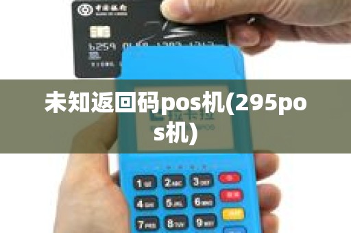 未知返回码pos机(295pos机)
