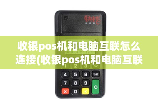 收银pos机和电脑互联怎么连接(收银pos机和电脑互联)