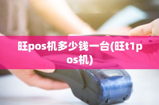 旺pos机多少钱一台(旺t1pos机)