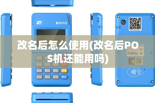 改名后怎么使用(改名后POS机还能用吗)