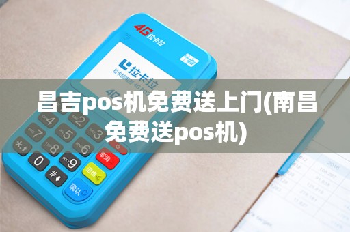 昌吉pos机免费送上门(南昌免费送pos机)