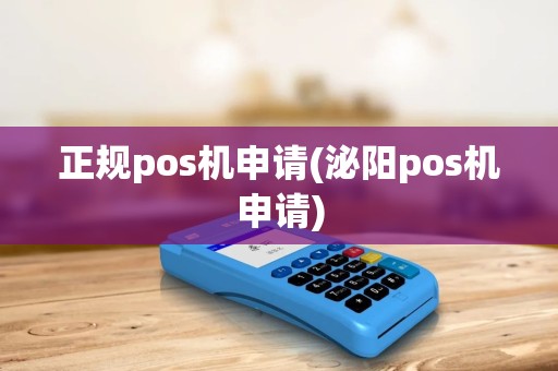 正规pos机申请(泌阳pos机申请) 正规pos机申请(泌阳pos机申请)