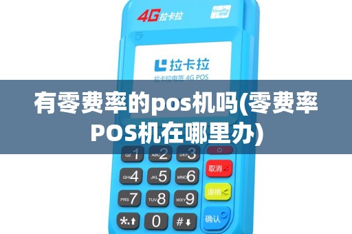 有零费率的pos机吗(零费率POS机在哪里办)