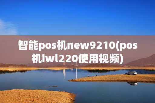 智能pos机new9210(pos机iwl220使用视频)