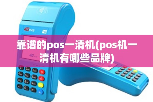 靠谱的pos一清机(pos机一清机有哪些品牌)