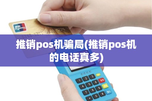 推销pos机骗局(推销pos机的电话真多)