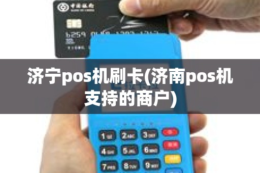 济宁pos机刷卡(济南pos机支持的商户)