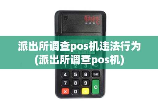 派出所调查pos机违法行为(派出所调查pos机)