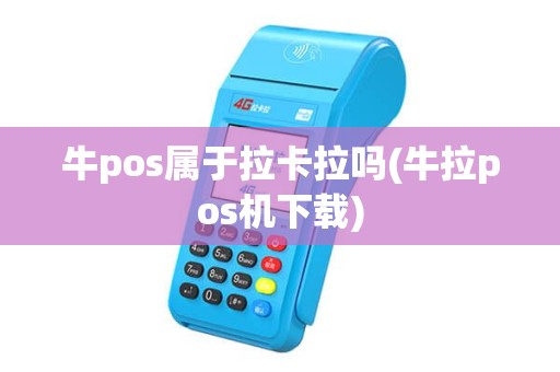 牛pos属于拉卡拉吗(牛拉pos机下载) 牛pos属于拉卡拉吗(牛拉pos机下载)