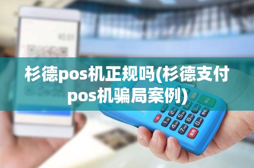 杉德pos机正规吗(杉德支付pos机骗局案例)