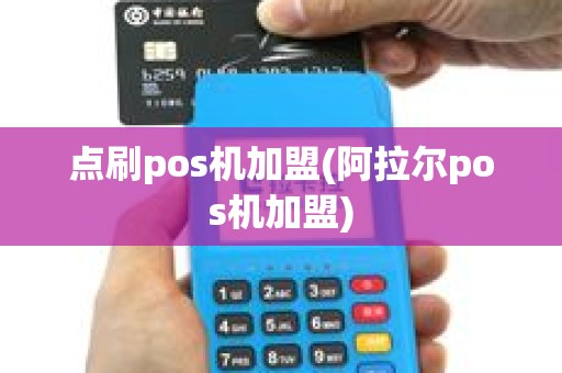 点刷pos机加盟(阿拉尔pos机加盟)