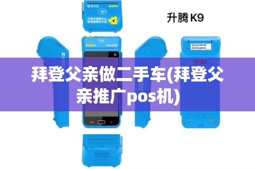 拜登父亲做二手车(拜登父亲推广pos机)