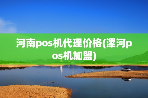 河南pos机代理价格(漯河pos机加盟)