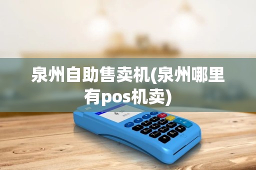 泉州自助售卖机(泉州哪里有pos机卖)