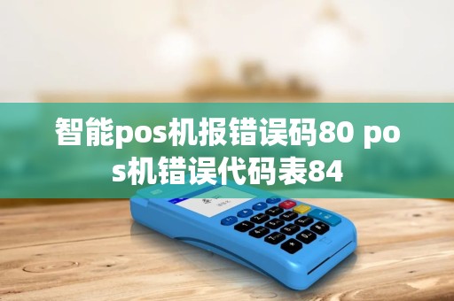 智能pos机报错误码80 pos机错误代码表84
