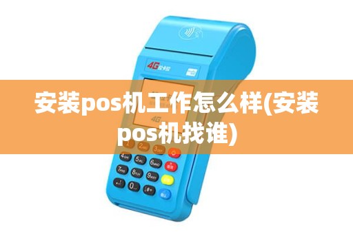 安装pos机工作怎么样(安装pos机找谁)