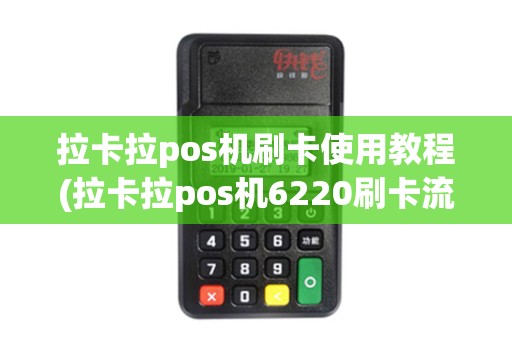 拉卡拉pos机刷卡使用教程(拉卡拉pos机6220刷卡流程)