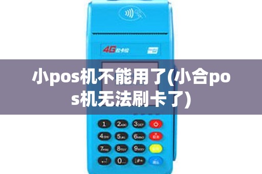 小pos机不能用了(小合pos机无法刷卡了)