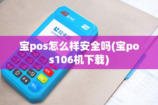 宝pos怎么样安全吗(宝pos106机下载) 宝pos怎么样安全吗(宝pos106机下载)