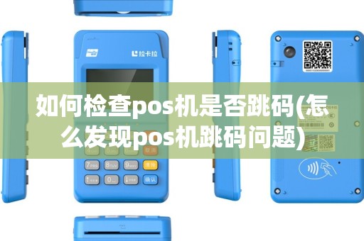 如何检查pos机是否跳码(怎么发现pos机跳码问题)
