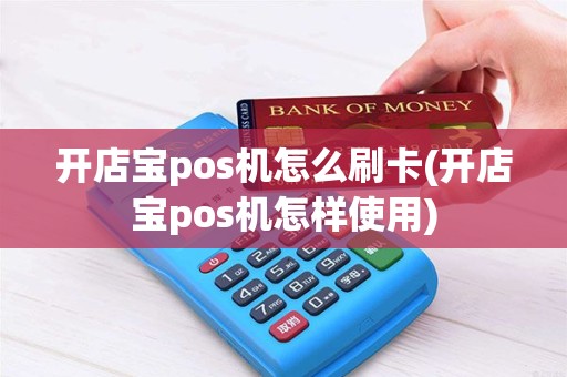 开店宝pos机怎么刷卡(开店宝pos机怎样使用)