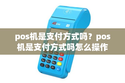 pos机是支付方式吗？pos机是支付方式吗怎么操作