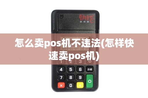 怎么卖pos机不违法(怎样快速卖pos机)
