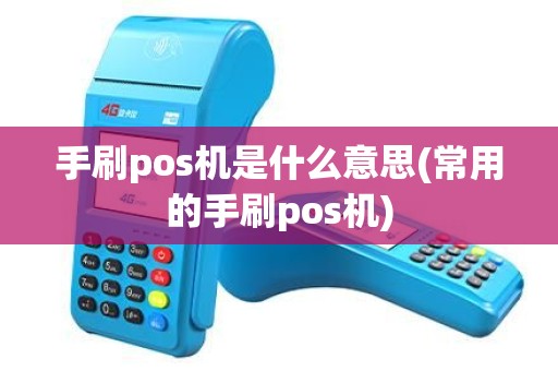 手刷pos机是什么意思(常用的手刷pos机)