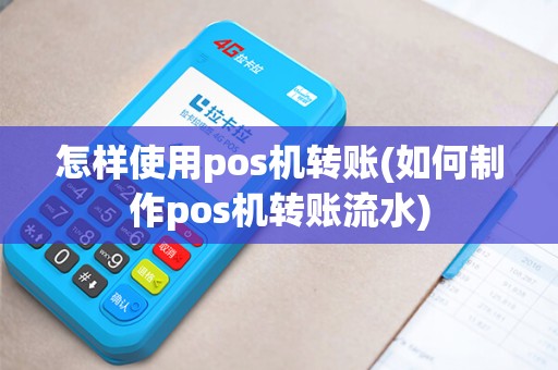 怎样使用pos机转账(如何制作pos机转账流水)