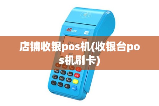 店铺收银pos机(收银台pos机刷卡)