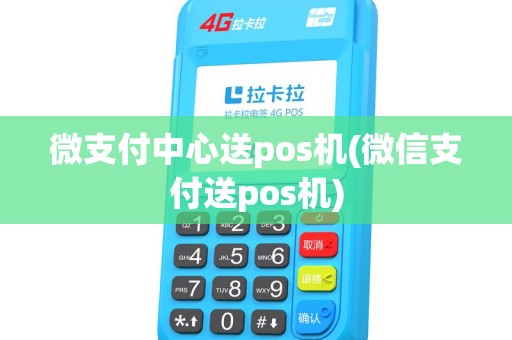 微支付中心送pos机(微信支付送pos机)