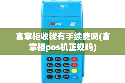 富掌柜收钱有手续费吗(富掌柜pos机正规吗)