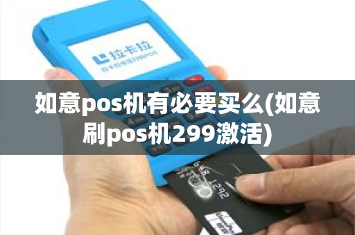 如意pos机有必要买么(如意刷pos机299激活)