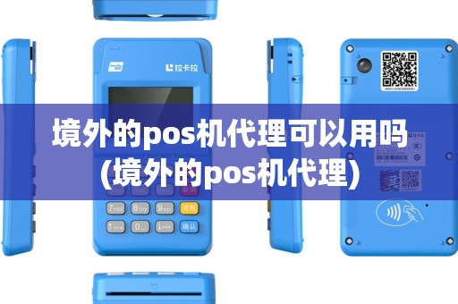 境外的pos机代理可以用吗(境外的pos机代理)